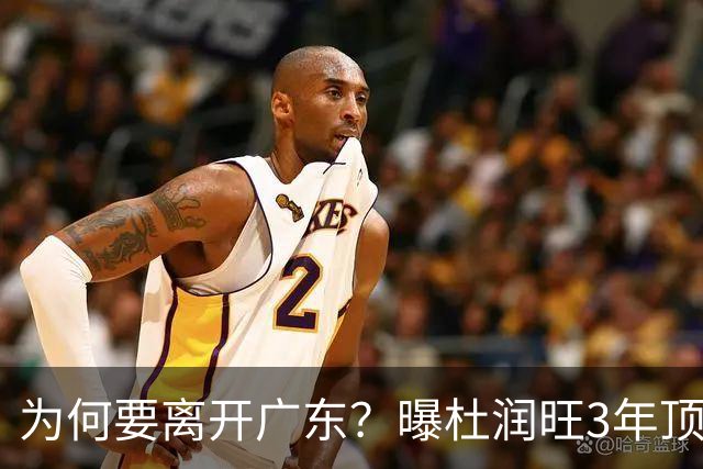 为何要离开广东？曝杜润旺3年顶薪签同曦，年薪差曝光，令人唏嘘