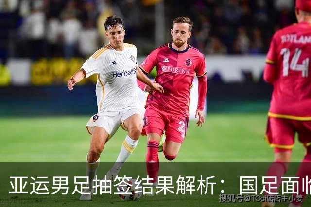 亚运男足抽签结果解析：国足面临强敌，防守成为出线关键