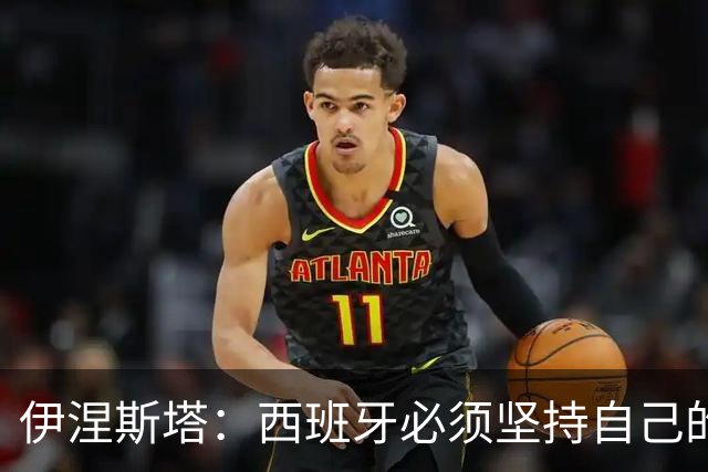 伊涅斯塔：西班牙必须坚持自己的风格；梅西有能力做到任何事