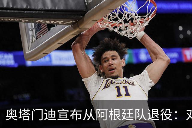 奥塔门迪宣布从阿根廷队退役：对蓝白的爱将伴随一生