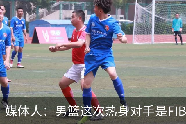 媒体人：男篮这次热身对手是FIBA找来的 商业赛收费也在情理之中