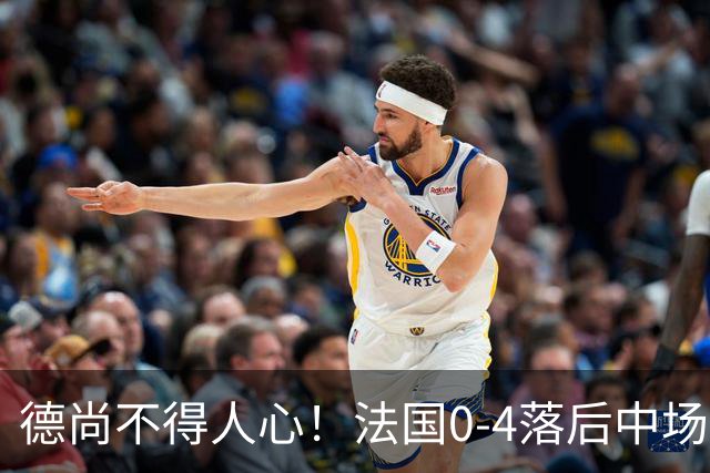 德尚不得人心！法国0-4落后中场被打爆也不用坎特，世界杯0出场