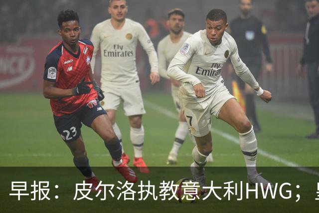 早报：皮尔洛执教意大利HWG；皇马开始运作签下罗德里