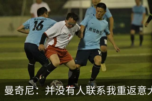 曼奇尼：并没有人联系我重返意大利国家队