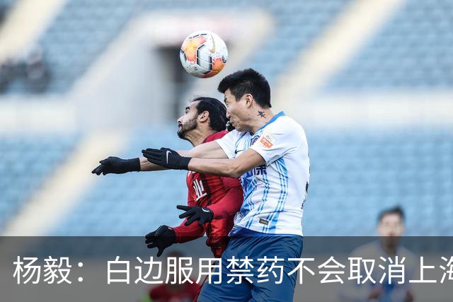 杨毅：白边服用禁药不会取消上海冠军 至少两人有问题才会取消成绩
