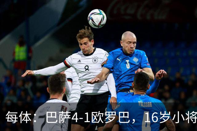 每体：巴萨4-1欧罗巴，16岁小将通卡拉替补登场3分钟破门