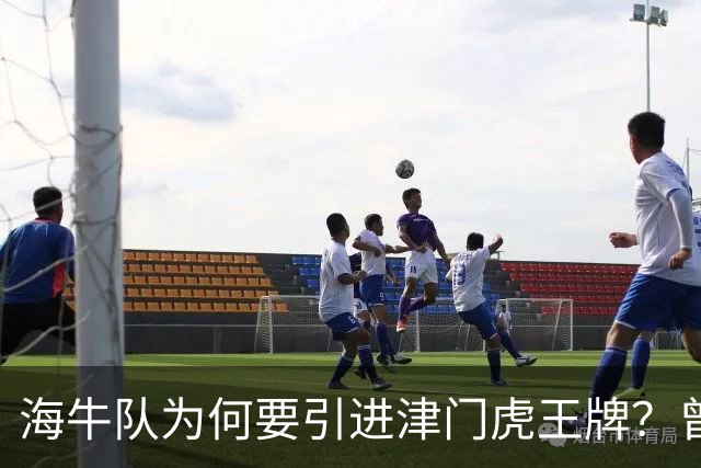 海牛队为何要引进津门虎王牌？曾攻破过申花大门，引发球迷热议