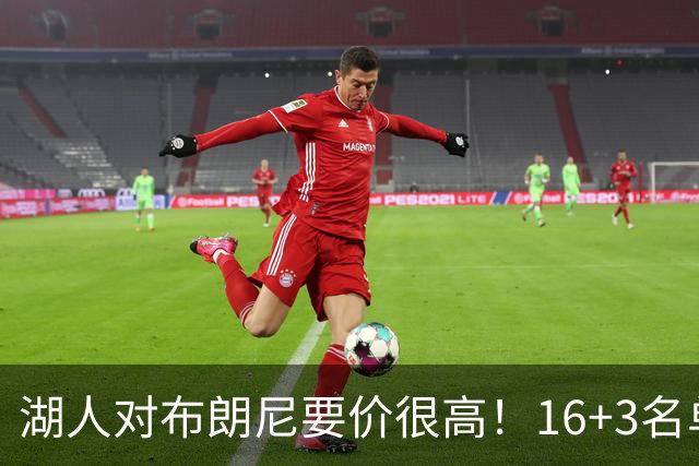 湖人对布朗尼要价很高！16+3名单没想清理他 拿230万创造2千万价值