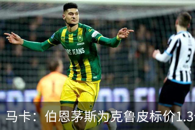 马卡：伯恩茅斯为克鲁皮标价1.3亿欧，巴萨不愿砸重金