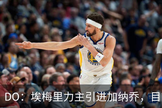 DO：埃梅里力主引进加纳乔，目前在谈租借并包含条件买断条款